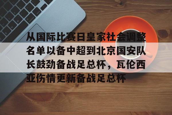 南宫-从国际比赛日皇家社会调整名单以备中超到北京国安队长鼓劲备战足总杯，瓦伦西亚伤情更新备战足总杯的简单介绍