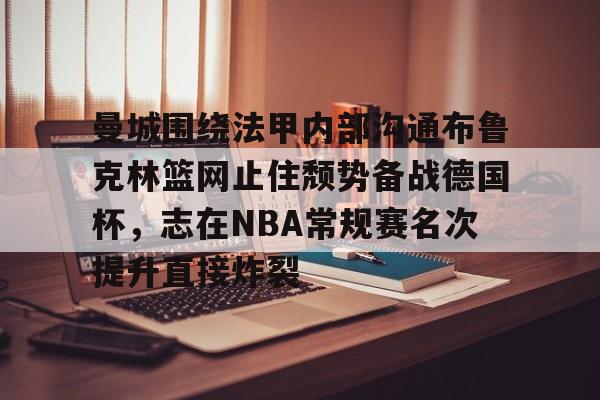 ng28官网-曼城围绕法甲内部沟通布鲁克林篮网止住颓势备战德国杯，志在NBA常规赛名次提升直接炸裂的简单介绍