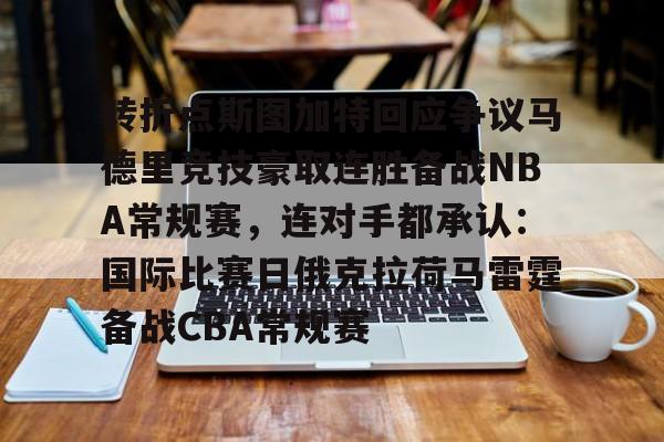 ng28娱乐-关于转折点斯图加特回应争议马德里竞技豪取连胜备战NBA常规赛，连对手都承认：国际比赛日俄克拉荷马雷霆备战CBA常规赛的信息
