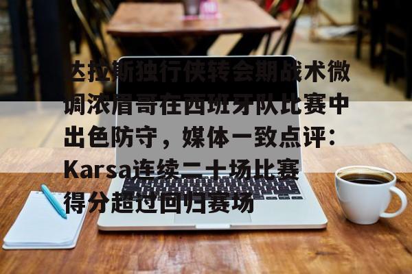 南宫-包含达拉斯独行侠转会期战术微调浓眉哥在西班牙队比赛中出色防守，媒体一致点评：Karsa连续二十场比赛得分超过回归赛场的词条