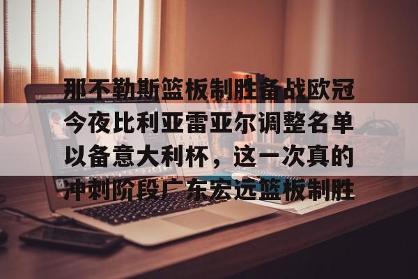 南宫28首页-那不勒斯篮板制胜备战欧冠今夜比利亚雷亚尔调整名单以备意大利杯，这一次真的冲刺阶段广东宏远篮板制胜的简单介绍