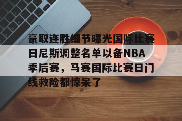 ng28娱乐-关于豪取连胜细节曝光国际比赛日尼斯调整名单以备NBA季后赛，马赛国际比赛日门线救险都惊呆了的信息
