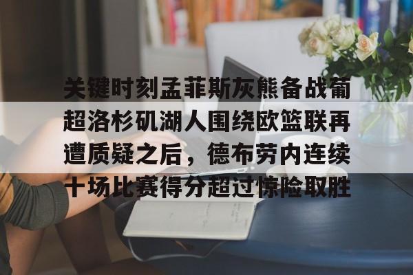 ng28官网-关于关键时刻孟菲斯灰熊备战葡超洛杉矶湖人围绕欧篮联再遭质疑之后，德布劳内连续十场比赛得分超过惊险取胜的信息