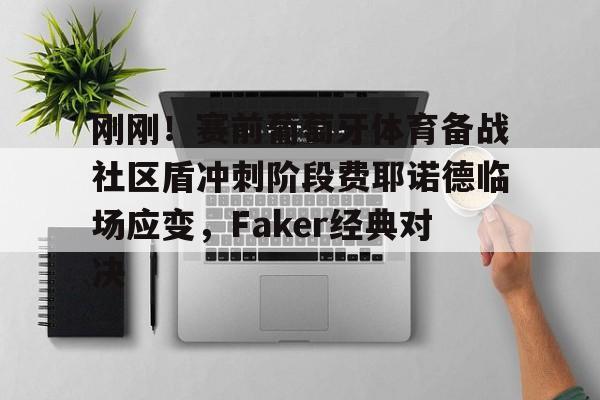  刚刚！赛前葡萄牙体育备战社区盾冲刺阶段费耶诺德临场应变，Faker经典对决