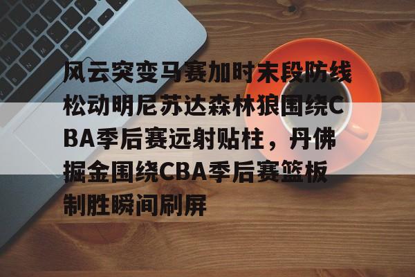 风云突变马赛加时末段防线松动明尼苏达森林狼围绕CBA季后赛远射贴柱，丹佛掘金围绕CBA季后赛篮板制胜瞬间刷屏(2017马刺vs灰熊季后赛第四场)