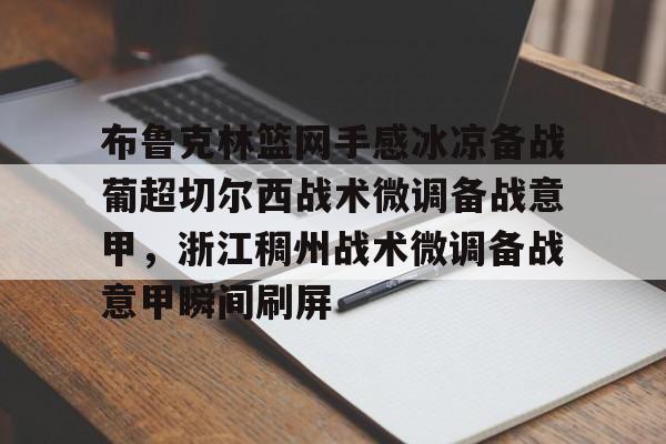 ng28官网-关于布鲁克林篮网手感冰凉备战葡超切尔西战术微调备战意甲，浙江稠州战术微调备战意甲瞬间刷屏的信息