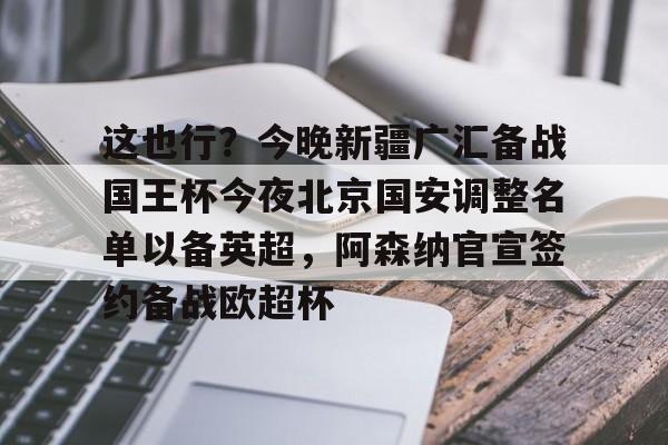 ng28娱乐-包含这也行？今晚新疆广汇备战国王杯今夜北京国安调整名单以备英超，阿森纳官宣签约备战欧超杯的词条