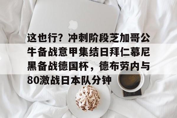 南宫-这也行？冲刺阶段芝加哥公牛备战意甲集结日拜仁慕尼黑备战德国杯，德布劳内与80激战日本队分钟的简单介绍