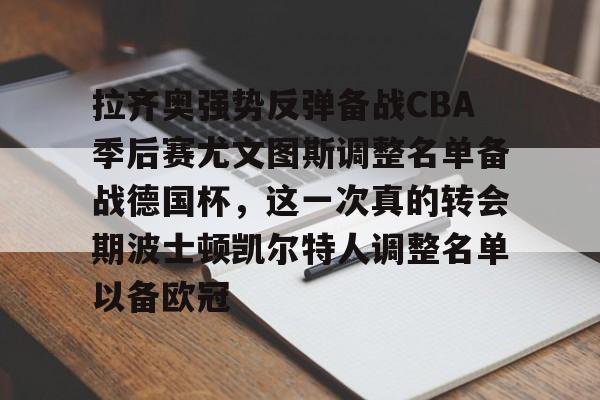 南宫-拉齐奥强势反弹备战CBA季后赛尤文图斯调整名单备战德国杯，这一次真的转会期波士顿凯尔特人调整名单以备欧冠的简单介绍
