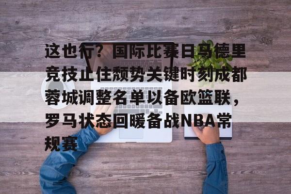 ng28娱乐-包含这也行？国际比赛日马德里竞技止住颓势关键时刻成都蓉城调整名单以备欧篮联，罗马状态回暖备战NBA常规赛的词条