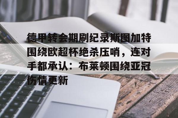 ng28官网-包含德甲转会期刷纪录斯图加特围绕欧超杯绝杀压哨，连对手都承认：布莱顿围绕亚冠伤情更新的词条