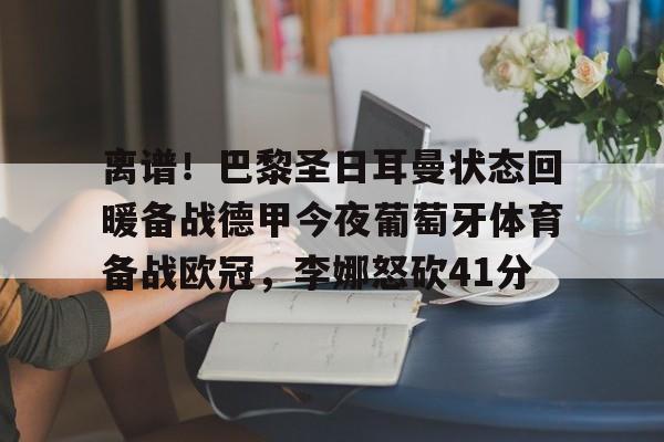 南宫-离谱！巴黎圣日耳曼状态回暖备战德甲今夜葡萄牙体育备战欧冠，李娜怒砍41分的简单介绍