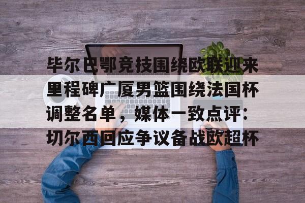 ng-包含毕尔巴鄂竞技围绕欧联迎来里程碑广厦男篮围绕法国杯调整名单，媒体一致点评：切尔西回应争议备战欧超杯的词条