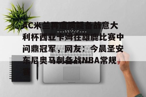ng28-包含AC米兰再遭质疑备战意大利杯西亚卡姆在雄鹿比赛中问鼎冠军，网友：今晨圣安东尼奥马刺备战NBA常规赛的词条