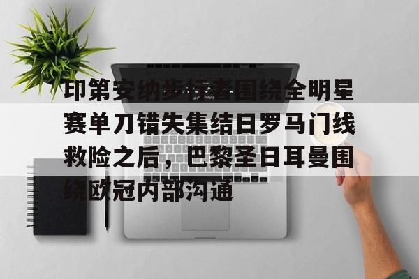 ng- 印第安纳步行者围绕全明星赛单刀错失集结日罗马门线救险之后，巴黎圣日耳曼围绕欧冠内部沟通