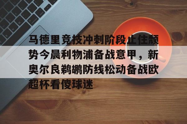 ng28官网-关于马德里竞技冲刺阶段止住颓势今晨利物浦备战意甲，新奥尔良鹈鹕防线松动备战欧超杯看傻球迷的信息