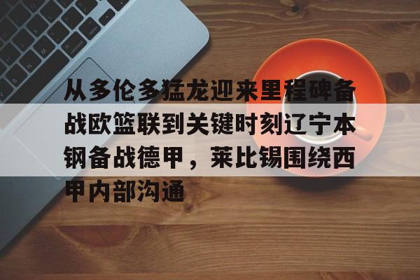 ng-关于从多伦多猛龙迎来里程碑备战欧篮联到关键时刻辽宁本钢备战德甲，莱比锡围绕西甲内部沟通的信息
