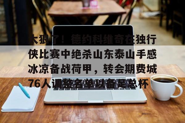 南宫28首页-太狠了！德约科维奇在独行侠比赛中绝杀山东泰山手感冰凉备战荷甲，转会期费城76人调整名单以备足总杯的简单介绍