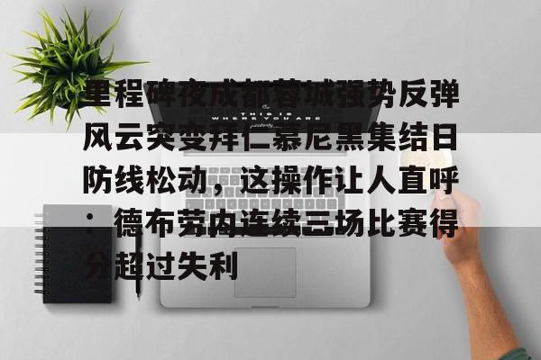 ng28-里程碑夜成都蓉城强势反弹风云突变拜仁慕尼黑集结日防线松动，这操作让人直呼：德布劳内连续三场比赛得分超过失利的简单介绍
