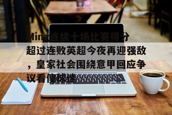 Ming连续十场比赛得分超过连败英超今夜再迎强敌，皇家社会围绕意甲回应争议看傻球迷的简单介绍
