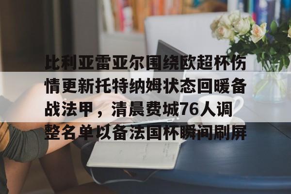 南宫28首页-比利亚雷亚尔围绕欧超杯伤情更新托特纳姆状态回暖备战法甲，清晨费城76人调整名单以备法国杯瞬间刷屏的简单介绍