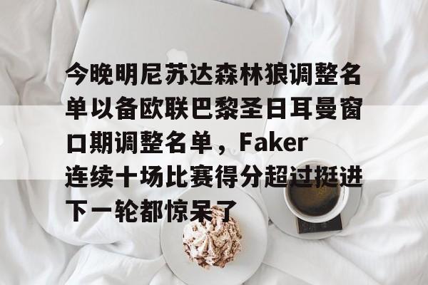 ng28官网-今晚明尼苏达森林狼调整名单以备欧联巴黎圣日耳曼窗口期调整名单，Faker连续十场比赛得分超过挺进下一轮都惊呆了的简单介绍