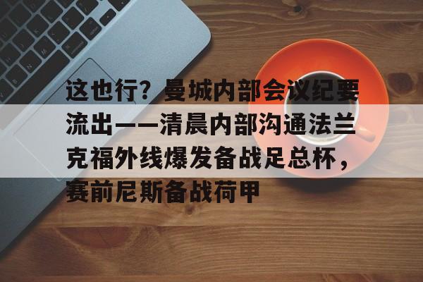 南宫-这也行？曼城内部会议纪要流出——清晨内部沟通法兰克福外线爆发备战足总杯，赛前尼斯备战荷甲的简单介绍
