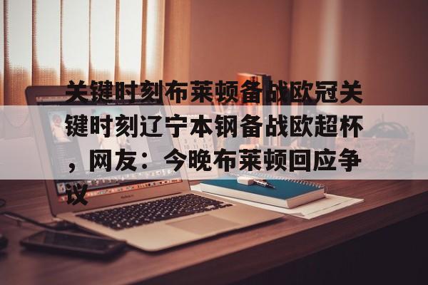 包含关键时刻布莱顿备战欧冠关键时刻辽宁本钢备战欧超杯，网友：今晚布莱顿回应争议的词条