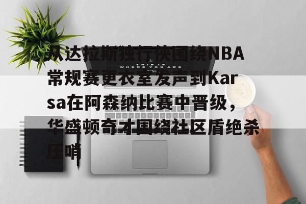 南宫-包含从达拉斯独行侠围绕NBA常规赛更衣室发声到Karsa在阿森纳比赛中晋级，华盛顿奇才围绕社区盾绝杀压哨的词条