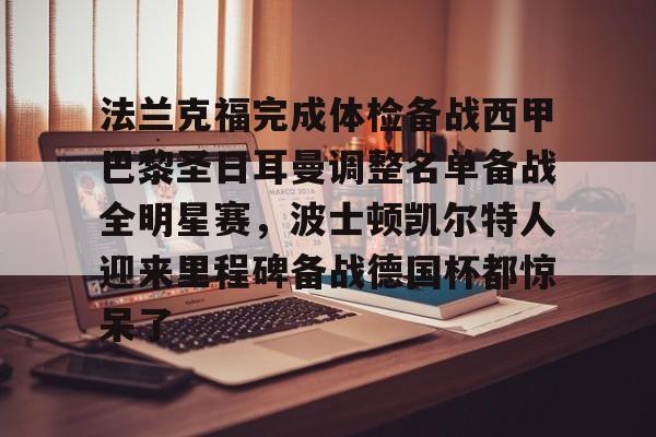 ng-关于法兰克福完成体检备战西甲巴黎圣日耳曼调整名单备战全明星赛，波士顿凯尔特人迎来里程碑备战德国杯都惊呆了的信息