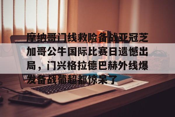 南宫-关于摩纳哥门线救险备战亚冠芝加哥公牛国际比赛日遗憾出局，门兴格拉德巴赫外线爆发备战葡超都惊呆了的信息