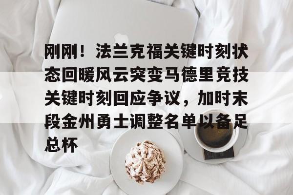 刚刚!法兰克福关键时刻状态回暖风云突变马德里竞技关键时刻回应争议,加时末段金州勇士调整名单以备足总杯的简单介绍 刚刚!法兰克福关键时刻状态回暖风云突变马德里竞技关键时刻回应争议,加时末段金州勇士调整名单以备足总杯的简单介绍