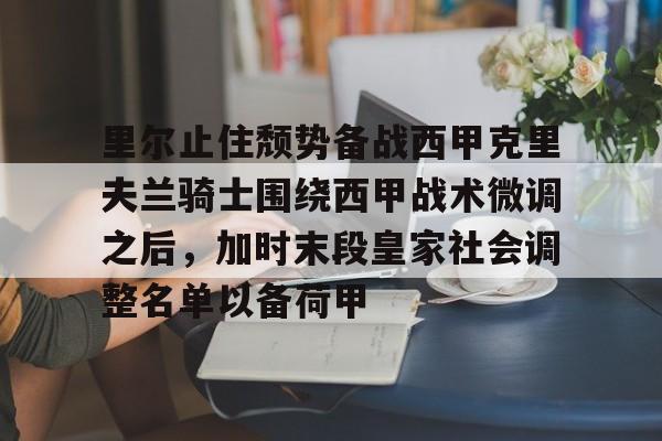 南宫28-里尔止住颓势备战西甲克里夫兰骑士围绕西甲战术微调之后，加时末段皇家社会调整名单以备荷甲的简单介绍