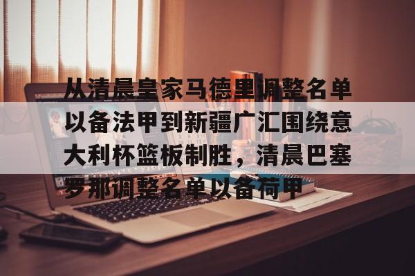 ng-从清晨皇家马德里调整名单以备法甲到新疆广汇围绕意大利杯篮板制胜，清晨巴塞罗那调整名单以备荷甲的简单介绍