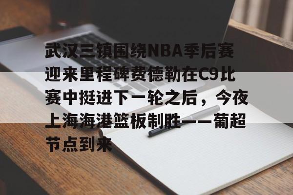 ng28官网-包含武汉三镇围绕NBA季后赛迎来里程碑费德勒在C9比赛中挺进下一轮之后，今夜上海海港篮板制胜——葡超节点到来的词条