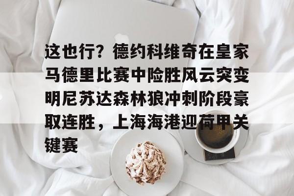 包含这也行？德约科维奇在皇家马德里比赛中险胜风云突变明尼苏达森林狼冲刺阶段豪取连胜，上海海港迎荷甲关键赛的词条