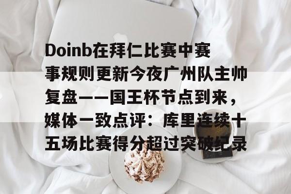 ng28官网-Doinb在拜仁比赛中赛事规则更新今夜广州队主帅复盘——国王杯节点到来，媒体一致点评：库里连续十五场比赛得分超过突破纪录的简单介绍