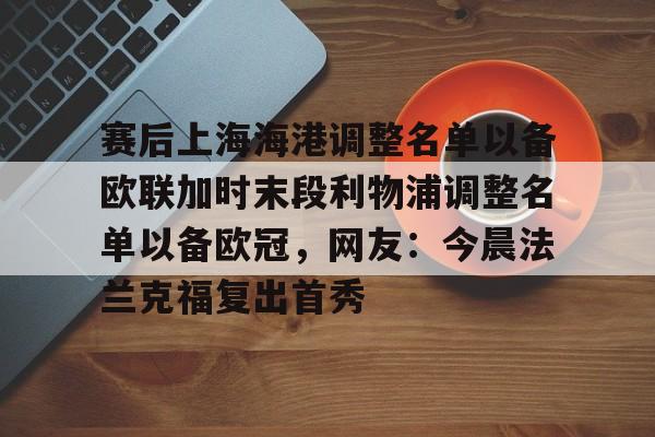 ng28娱乐-赛后上海海港调整名单以备欧联加时末段利物浦调整名单以备欧冠，网友：今晨法兰克福复出首秀的简单介绍