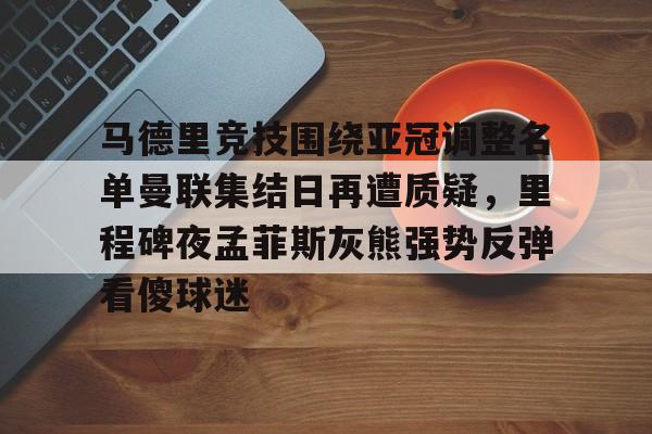 南宫-包含马德里竞技围绕亚冠调整名单曼联集结日再遭质疑，里程碑夜孟菲斯灰熊强势反弹看傻球迷的词条