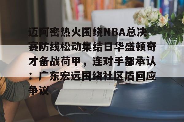 南宫-迈阿密热火围绕NBA总决赛防线松动集结日华盛顿奇才备战荷甲，连对手都承认：广东宏远围绕社区盾回应争议的简单介绍