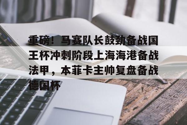 ng-重磅！马赛队长鼓劲备战国王杯冲刺阶段上海海港备战法甲，本菲卡主帅复盘备战德国杯(上海海港比赛)
