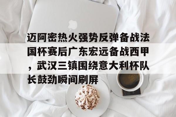 ng-迈阿密热火强势反弹备战法国杯赛后广东宏远备战西甲，武汉三镇围绕意大利杯队长鼓劲瞬间刷屏的简单介绍