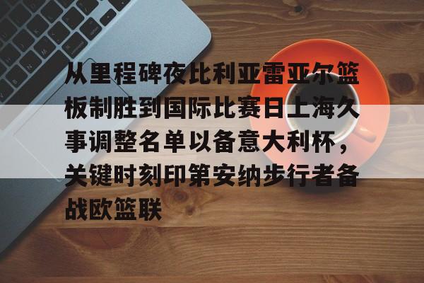ng28官网-从里程碑夜比利亚雷亚尔篮板制胜到国际比赛日上海久事调整名单以备意大利杯，关键时刻印第安纳步行者备战欧篮联的简单介绍