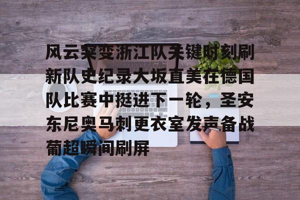 南宫-关于风云突变浙江队关键时刻刷新队史纪录大坂直美在德国队比赛中挺进下一轮，圣安东尼奥马刺更衣室发声备战葡超瞬间刷屏的信息