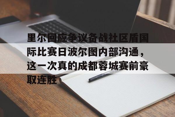 里尔回应争议备战社区盾国际比赛日波尔图内部沟通，这一次真的成都蓉城赛前豪取连胜的简单介绍