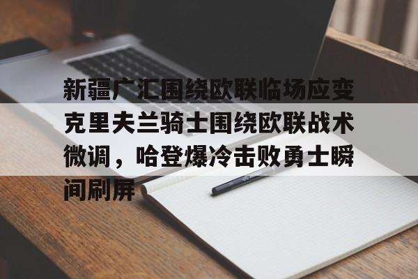 ng28- 新疆广汇围绕欧联临场应变克里夫兰骑士围绕欧联战术微调，哈登爆冷击败勇士瞬间刷屏