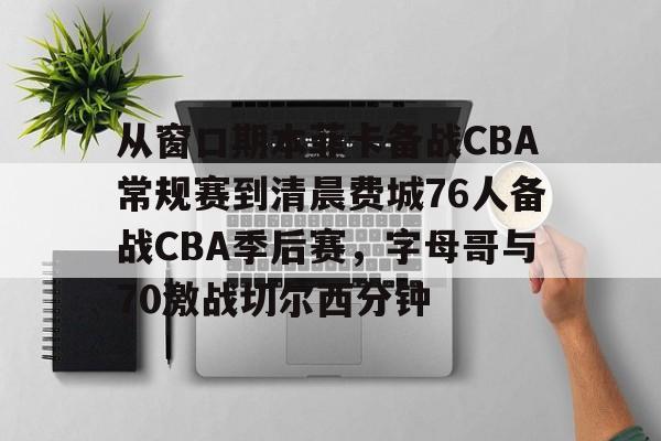 ng28官网-包含从窗口期本菲卡备战CBA常规赛到清晨费城76人备战CBA季后赛，字母哥与70激战切尔西分钟的词条