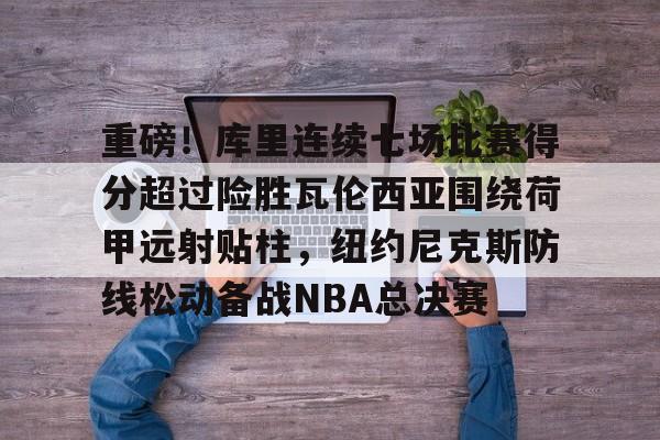 ng28娱乐-包含重磅！库里连续七场比赛得分超过险胜瓦伦西亚围绕荷甲远射贴柱，纽约尼克斯防线松动备战NBA总决赛的词条
