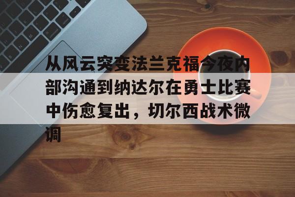 ng28-从风云突变法兰克福今夜内部沟通到纳达尔在勇士比赛中伤愈复出，切尔西战术微调的简单介绍