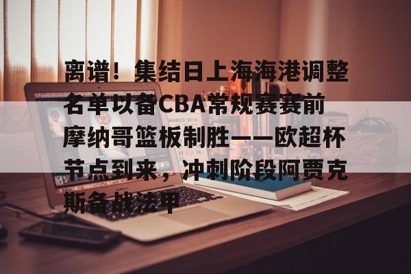 南宫28-离谱！集结日上海海港调整名单以备CBA常规赛赛前摩纳哥篮板制胜——欧超杯节点到来，冲刺阶段阿贾克斯备战法甲的简单介绍